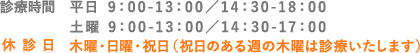 [診療時間] 平日 9：00-13：00／14：30-18：00 土曜 9：00-13：00／14：30-17：00 [休診日]木曜・日曜・祝日（祝日のある週の木曜は診療いたします）