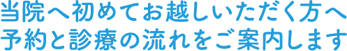 当院へ初めてお越しいただく方へ 予約と診療の流れをご案内します