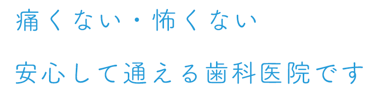 痛くない・怖くない 安心して通える歯科医院です