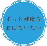 ずっと健康なお口でいたい(予防歯科）